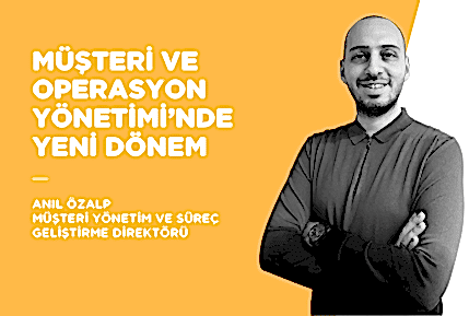 MÜŞTERİ VE OPERASYON YÖNETİMİ’NDE YENİ DÖNEM: ANIL ÖZALP İLE RÖPORTAJ